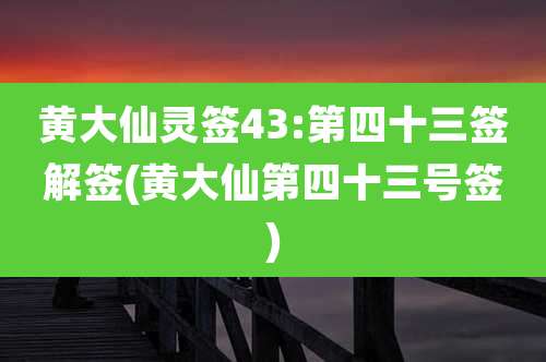 黄大仙灵签43:第四十三签解签(黄大仙第四十三号签)