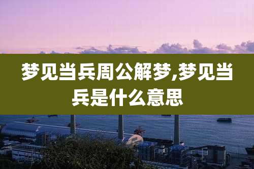 梦见当兵周公解梦,梦见当兵是什么意思