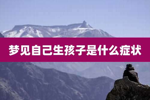 梦见自己生孩子是什么症状