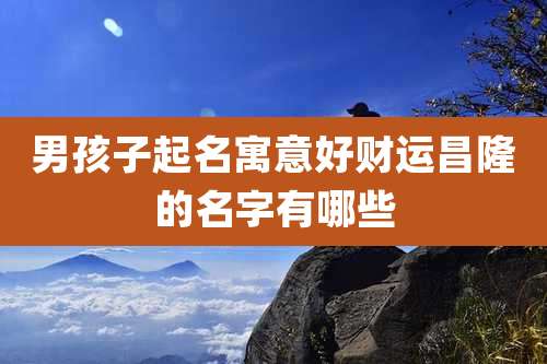 男孩子起名寓意好财运昌隆的名字有哪些