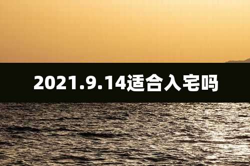 2021.9.14适合入宅吗
