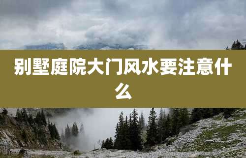 别墅庭院大门风水要注意什么