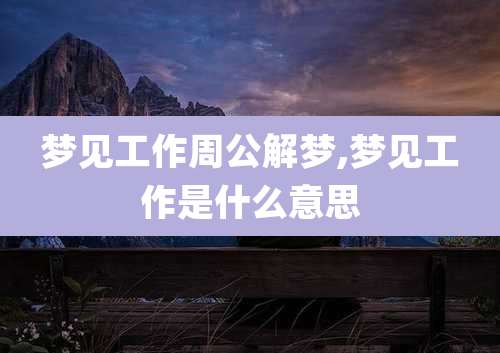 梦见工作周公解梦,梦见工作是什么意思