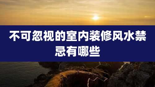 不可忽视的室内装修风水禁忌有哪些