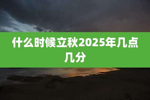 什么时候立秋2025年几点几分