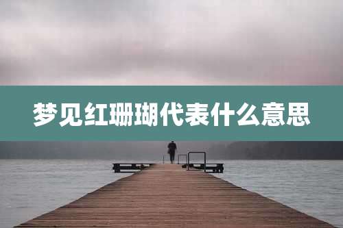 梦见红珊瑚代表什么意思