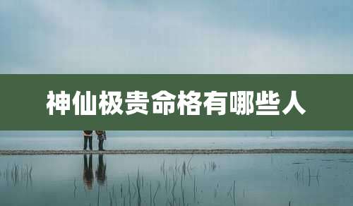 神仙极贵命格有哪些人