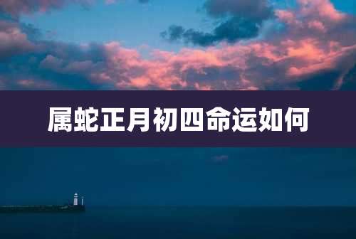 属蛇正月初四命运如何