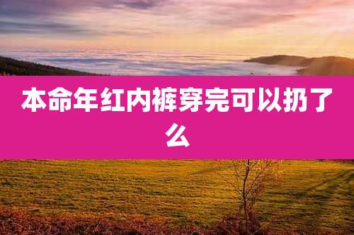 本命年红内裤穿完可以扔了么
