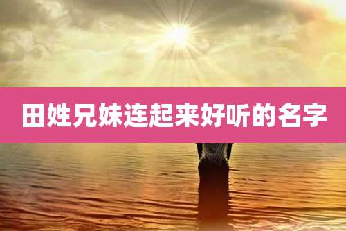 田姓兄妹连起来好听的名字