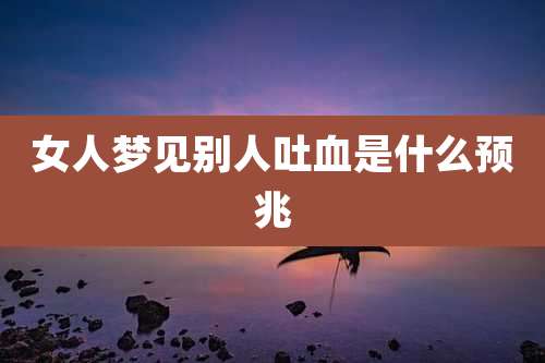 女人梦见别人吐血是什么预兆