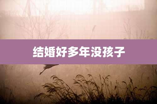 结婚好多年没孩子
