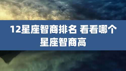 12星座智商排名 看看哪个星座智商高