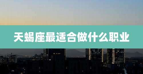 天蝎座最适合做什么职业