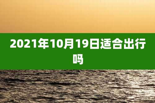 2021年10月19日适合出行吗