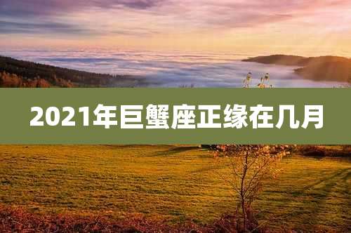 2021年巨蟹座正缘在几月