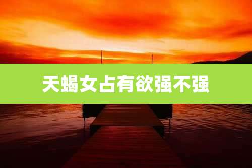 天蝎女占有欲强不强