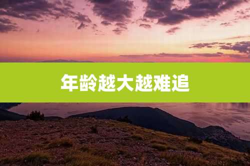 年龄越大越难追