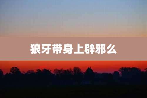 狼牙带身上辟邪么