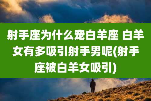 射手座为什么宠白羊座 白羊女有多吸引射手男呢(射手座被白羊女吸引)