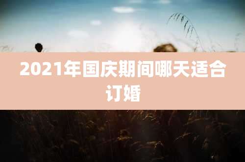 2021年国庆期间哪天适合订婚