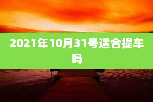 2021年10月31号适合提车吗