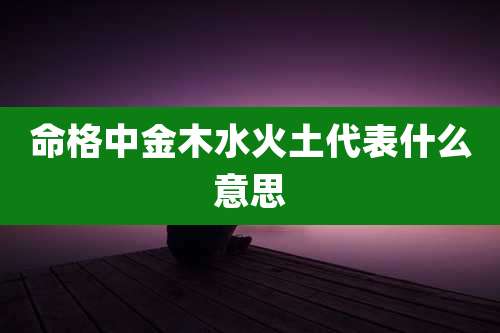 命格中金木水火土代表什么意思