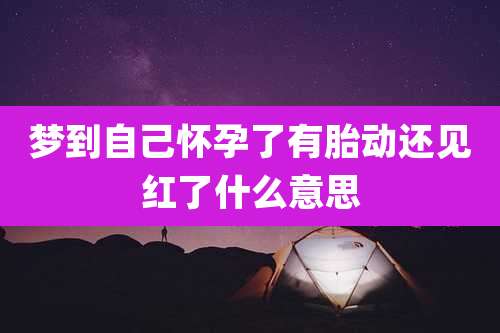 梦到自己怀孕了有胎动还见红了什么意思
