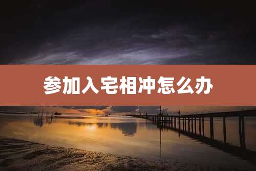 参加入宅相冲怎么办