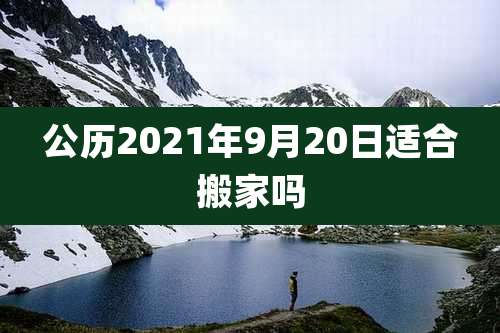 公历2021年9月20日适合搬家吗