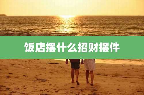 饭店摆什么招财摆件