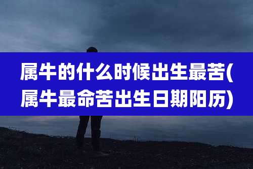 属牛的什么时候出生最苦(属牛最命苦出生日期阳历)