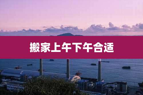 搬家上午下午合适