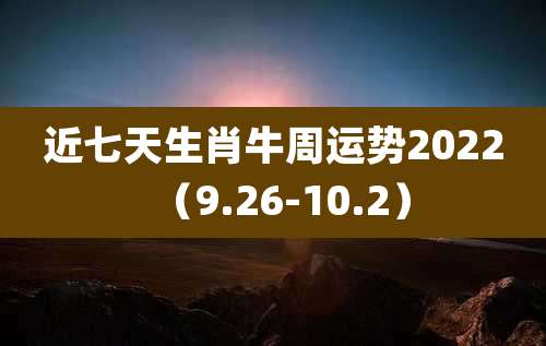近七天生肖牛周运势2022（9.26-10.2）