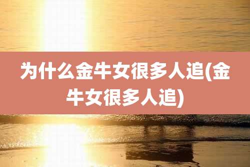 为什么金牛女很多人追(金牛女很多人追)