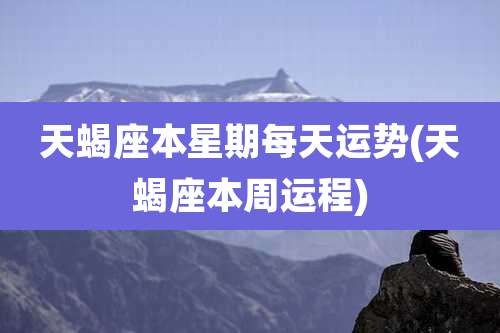 天蝎座本星期每天运势(天蝎座本周运程)