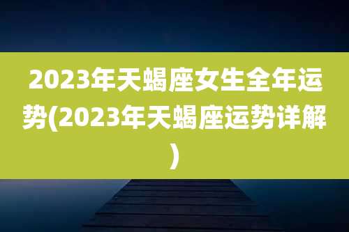 2023年天蝎座女生全年运势(2023年天蝎座运势详解)