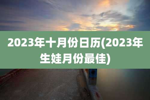 2023年十月份日历(2023年生娃月份最佳)