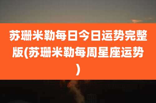 苏珊米勒每日今日运势完整版(苏珊米勒每周星座运势)