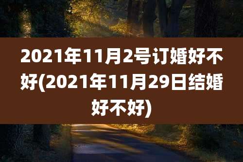 2021年11月2号订婚好不好(2021年11月29日结婚好不好)