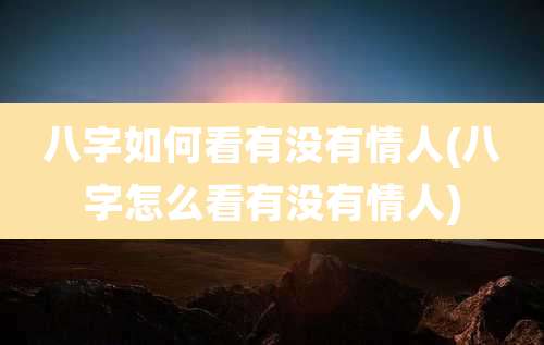 八字如何看有没有情人(八字怎么看有没有情人)