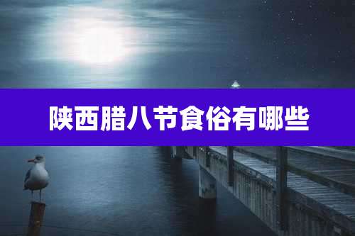 陕西腊八节食俗有哪些