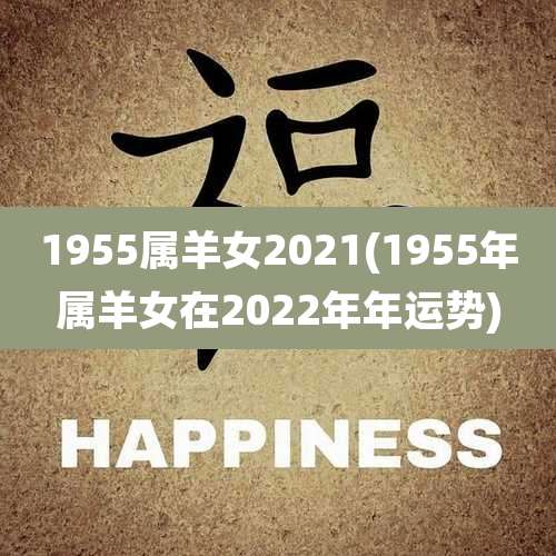 1955属羊女2021(1955年属羊女在2022年年运势)