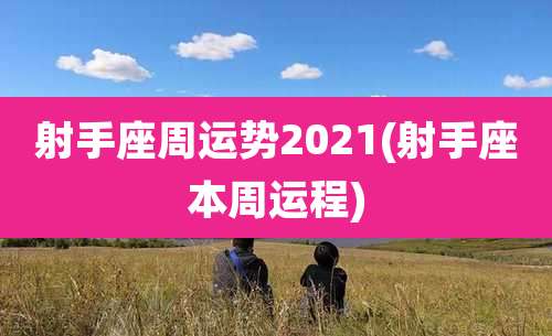 射手座周运势2021(射手座本周运程)