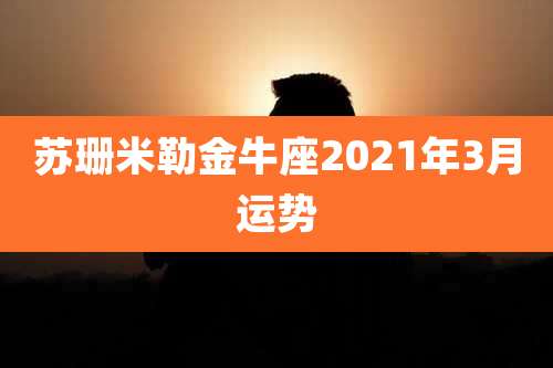 苏珊米勒金牛座2021年3月运势