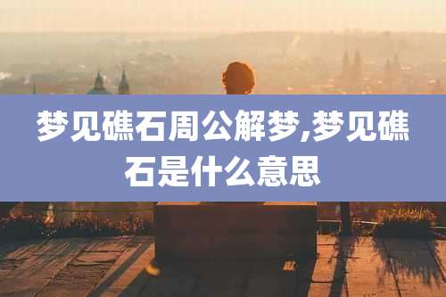 梦见礁石周公解梦,梦见礁石是什么意思