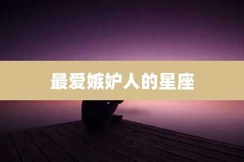 最爱嫉妒人的星座