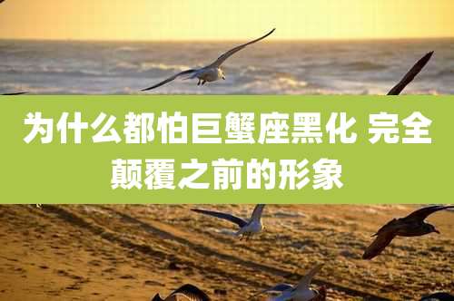 为什么都怕巨蟹座黑化 完全颠覆之前的形象