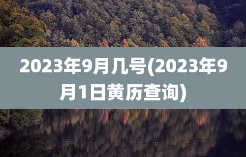 2023年9月几号(2023年9月1日黄历查询)
