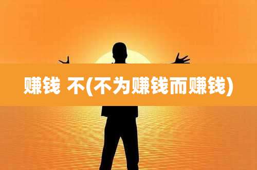 赚钱 不(不为赚钱而赚钱)